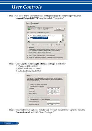 Page 7366
English ...
User Controls
Step 4: On the General  tab, under  This connection uses the following items
, click 
Internet Protocol (TCP/IP) , and then click “Properties.”
Step 5: Click Use the following IP address
, and type in as below:
1) IP address: 192.168.0.20 
2) Subnet mask: 255.255.255.0
3) Default gateway:192.168.0.1
Step 6: To open Internet Options, click IE web browser, click Internet Options, click the  Connections tab  and click “LAN Settings...” 