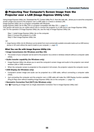 Page 6756
3. Convenient Features
⓫ Projecting Your Computer’s Screen Image from the 
Projector over a LAN (Image Express Utility Lite)
 
Using	Image	Express	Utility	Lite,	Download the PC Control Utility Pro 5. from the web site.,	allows	you	to	send	the	computer’s	
screen	image	and	sound	to	the	projector	over	a	USB	cable	or	a	wired	or	wireless	LAN.
Image	Express	Utility	Lite	is	a	program	compatible	with	Windows.
Image	Express	Utility	Lite	for	Mac	OS	is	a	program	compatible	with	Mac	OS.	(→	page	61)
This	section...