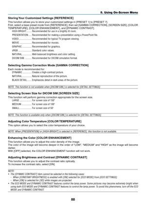 Page 9988
5. Using On-Screen Menu
Storing	Your	Customized	Settings	[REFERENCE]
This	function	allows	you	to	store	your	customized	settings	in	[PRESET	1]	to	[PRESET	7].
First,	select	 a	base	 preset	 mode	from	[REFERENCE],	 then	set	[GAMMA	 CORRECTION],	 [SCREEN	SIZE],	[COLOR	
TEMPERATURE],	[COLOR	ENHANCEMENT],	and	[DYNAMIC	CONTRAST]. 	
HIGH-BRIGHT ��������Recommended for use in a brightly lit room�
PRESENTATION  �����Recommended for making a presentation using a PowerPoint file�
VIDEO...