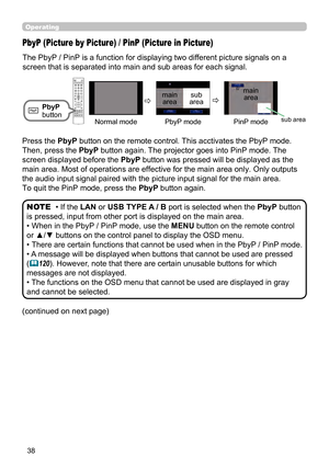 Page 3838
Operating
The PbyP / PinP is a function for displaying two different picture signals on a 
screen that is separated into main and sub areas for each signal. 
PbyP (Picture by Picture) / PinP (Picture in Picture)
PbyP 
button
• If the LAN or USB TYPE A / B port is selected when the PbyP button 
is pressed, input from other port is displayed on the main area.
• When in the PbyP / PinP mode, use the MENU button on the remote control 
or ▲/▼ buttons on the control panel to display the OSD menu.
• 
There...