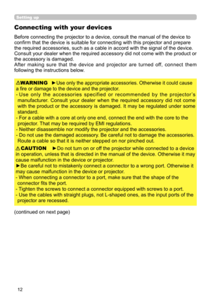 Page 1212
Setting up
Before connecting the projector to a device, consult the manual of the device to 
confirm that the device is suitable for connecting with this projector and prepare 
the required accessories, such as a cable in accord with the signal of the device. 
Consult your dealer when the required accessory did not come with the product or 
the accessory is damaged.
After  making  sure  that  the  device  and  projector  are  turned  off,  connect  them 
following the instructions below.
►Use only the...