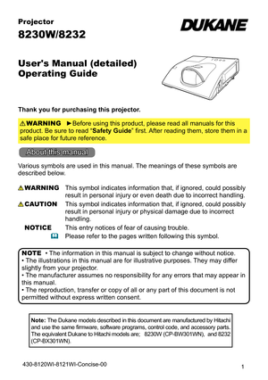 Page 11
Projector
8230W/8232
User's Manual (detailed)  
Operating Guide
Thank you for purchasing this projector.►Before using this product, please read all manuals for this 
product. Be sure to read “Safety Guide” first. After reading them, store them in a 
safe place for future reference. WARNING
• The information in this manual is subject to change without notice.
• The illustrations in this manual are for illustrative purposes. They may differ 
slightly from your projector.
• The manufacturer assumes no...