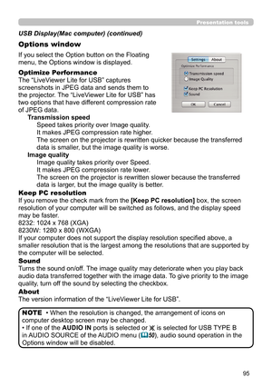 Page 9595
Presentation tools
If you select the Option button on the Floating 
menu, the Options window is displayed.
Optimize Performance
The “LiveViewer Lite for USB” captures  
screenshots in JPEG data and sends them to  
the projector. The “LiveViewer Lite for USB” has  
two options that have different compression rate  
of JPEG data. Transmission speedSpeed takes priority over Image quality. 
It makes JPEG compression rate higher.
The screen on the projector is rewritten quicker because the transferred...