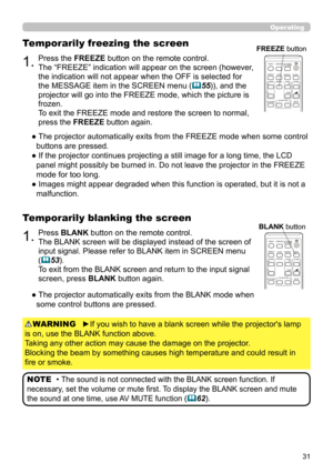 Page 3131
1.Press BLANK button on the remote control.  
The BLANK screen will be displayed instead of the screen of 
input signal. Please refer to BLANK item in SCREEN menu 
(
53).
To exit from the BLANK screen and return to the input signal 
screen, press BLANK button again. 
Temporarily blanking the screen
●  The projector automatically exits from the BLANK mode when 
some control buttons are pressed.
• The sound is not connected with the BLANK screen function. If 
necessary, set the volume or mute first. To...