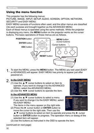 Page 3232
Operating
1.To start the MENU, press the MENU button. The MENU you last used (EASY 
or ADVANCED) will appear. EASY MENU has priority to appear just after 
powered on.
Using the menu function
2.(1)  Use the ▲/▼ cursor buttons to select an item to 
operate. If you want to change it to the ADVANCED 
MENU, select the ADVANCED MENU.
(2) 
 Use the ◄/► cursor buttons to operate the item.
This projector has the following menus:  
PICTURE, IMAGE, INPUT, SETUP, AUDIO, SCREEN, OPTION, NETWORK, 
SECURITY and EASY...