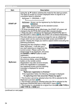 Page 5454
SCREEN menu
ItemDescription
START UP
Using the ▲/▼ buttons switches the mode for the start-up screen.
The start-up screen is a screen displayed when no signal or an 
unsuitable signal is detected. MyScreen  ó ORIGINAL 
ó OFF
       
MyScreen :  Screen can be registered by the MyScreen item 
(below).ORIGINAL :  Screen preset as the standard screen.
OFF :  Plain black screen.
• To avoid remaining as an afterimage, the START UP screen will 
change to the AUTO BLANK screen after several minutes. 
• When...