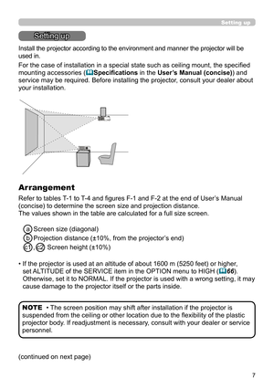 Page 77
Setting up
Setting up
Install the projector according to the environment and manner the projector will be 
used in.
For the case of installation in a special state such as ceiling mount, the specified 
mounting accessories (
Specifications in the User’s Manual (concise)) and 
service may be required. Before installing the projector, consult your dealer about 
your installation. 
Arrangement
Refer to tables T-1 to T-4 and figures F-1 and F-2 at the end of User’s Manual 
(concise) to determine the...