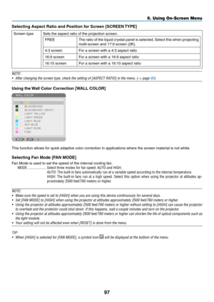 Page 11097
Selecting	Aspect	Ratio	and	Position	for	Screen	[SCREEN	TYPE]
Screen	typeSets	the	aspect	ratio	of	the	projection	screen.
FREEThe	ratio	of	the	liquid	crystal	panel	is	selected.	Select	this	when	projecting	
multi-screen	and	17:9	screen	(2K).
4:3	screenFor	a	screen	with	a	4:3	aspect	ratio
16:9	screenFor	a	screen	with	a	16:9	aspect	ratio
16:10	screenFor	a	screen	with	a	16:10	aspect	ratio
NOTE:
•	
After	changing	the	screen	type,	check	the	setting	of	[ASPECT	RATIO]	in	the	menu.	(→ page 80)
Using	the	Wall...