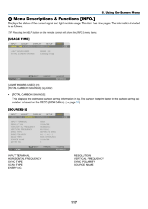 Page 130117
❽ Menu Descriptions & Functions [INFO.]
Displays	the	status	of	the	current	signal	and	light	module	usage.	This	item	has	nine	pages.	The	information	included	
is	as	follows:
TIP:	Pressing	the	HELP	button	on	the	remote	control	will	show	the	[INFO.]	menu	items.
[USAGE TIME]
[LIGHT	HOURS	USED]	(H)
[TOTAL	CARBON	SAVINGS]	(kg-CO2)
•	 [TOTAL	CARBON	SAVINGS]
	 This	displays	the	estimated	carbon	saving	information	in	kg.	The	carbon	footprint	factor	in	the	carbon	saving	cal-
culation	is	based	on	the	OECD	(2008...