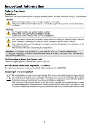 Page 3i
Important Information
Safety Cautions
Precautions
Please	read	this	manual	carefully	before	using	your	DUKANE	projector	and	keep	the	manual	handy	for	future	reference.
CAUTION
To	turn	off	main	power,	be	sure	to	remove	the	plug	from	power	outlet.
The	power	outlet	socket	should	be	installed	as	near	to	the	equipment	as	possible,	and	should	be	easily	
accessible.
CAUTION
TO	PREVENT	SHOCK,	DO	NOT	OPEN	THE	CABINET.
THERE	ARE	HIGH-VOLTAGE	COMPONENTS	INSIDE.
REFER	SERVICING	TO	QUALIFIED	SERVICE	PERSONNEL.
This...