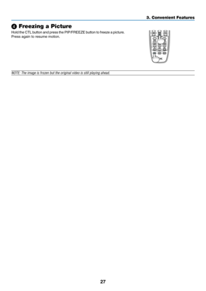 Page 4027
❹ Freezing a Picture
Hold	the	CTL	button	and	press	the	PIP/FREEZE	button	to	freeze	a	picture.	
Press	again	to	resume	motion.
NOTE: The image is frozen but the original video is still playing ahead.\
3. Convenient Features  
