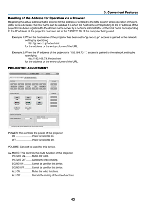 Page 5643
Handling of the Address for Operation via a Browser
Regarding	the	actual	address	that	is	entered	for	the	address	or	entered	to	the	URL	column	when	operation	of	the	pro-
jector	is	via	a	browser,	the	host	name	can	be	used	as	it	is	when	the	host	name	corresponding	to	the	IP	address	of	the	
projector	has	been	registered	to	the	domain	name	server	by	a	network	administrator,	or	the	host	name	corresponding	
to	the	IP	address	of	the	projector	has	been	set	in	the	“HOSTS”	file	of	the	computer	being	used....