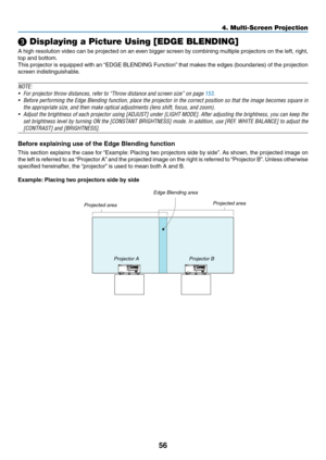 Page 6956
❸ Displaying a Picture Using [EDGE BLENDING]
A	high	resolution	video	can	be	projected	on	an	even	bigger	screen	by	combining	multiple	projectors	on	the	left,	right,	
top	and	bottom.
This	projector	is	equipped	with	an	“EDGE	BLENDING	Function”	that	makes	the	edges	(boundaries)	of	the	projection	
screen	indistinguishable.
NOTE:
•	 For	projector	throw	distances,	refer	to	“Throw	distance	and	screen	size”	on	page	153.
•	 Before	performing	the	Edge	Blending	function,	place	the	projector	in	the	correct...