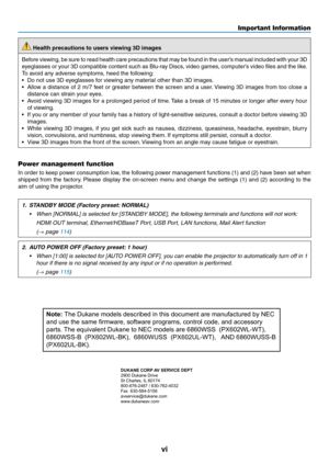 Page 8vi
 Health precautions to users viewing 3D images
Before	viewing,	be	sure	to	read	health	care	precautions	that	may	be	found	in	the	user’s	manual	included	with	your	3D	
eyeglasses	or	your	3D	compatible	content	such	as	Blu-ray	Discs,	video	games,	computer’s	video	files	and	the	like.
To	avoid	any	adverse	symptoms,	heed	the	following:
•	 Do	not	use	3D	eyeglasses	for	viewing	any	material	other	than	3D	images.
•	 Allow	a	distance	of	2	m/7	feet	or	greater	between	the	screen	and	a	user.	Viewing	3D	images	from...