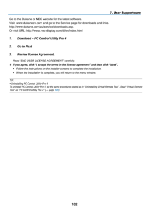 Page 113102
	 Read	“END	USER	LICENSE	AGREEMENT”	carefully.
4	 If	you	agree,	click	“I	accept	the	terms	in	the	license	agreement”	and	then	click	“Next”.
•	 Follow	the	instructions	on	the	installer	screens	to	complete	the	installation.
•	 When	the	installation	is	complete,	you	will	return	to	the	menu	window.
TIP:
•	Uninstalling	PC	Control	Utility	Pro	4
To	uninstall	PC	Control	Utility	Pro	4,	do	the	same	procedures	stated	as	in	“Uninstalling	Virtual	Remote	Tool”.	Read	“Virtual	Remote	
Tool”	as	“PC	Control	Utility	Pro...