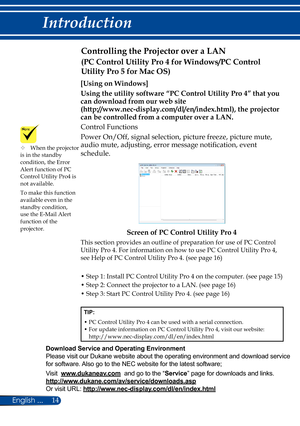 Page 2114
English ...
Introduction
Controlling the Projector over a LAN 
[Using on Windows]
Using the utility software “PC Control Utility Pro 4” that you 
can download from our web site  
(http://www.nec-display.com/dl/en/index.html), the projector 
can be controlled from a computer over a LAN.
Control Functions
Power On/Off, signal selection, picture freeze, picture mute, 
audio mute, adjusting, error message notification, event 
schedule.
Screen of PC Control Utility Pro 4
This section provides an outline of...