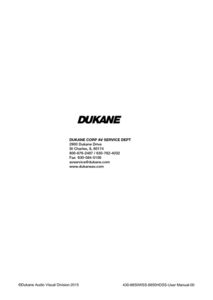 Page 147DUKANE CORP AV SERVICE DEPT 
2900 Dukane Drive
St Charles, IL 60174
800-676-2487 / 630-762-4032 
Fax  630-584-5156
avservice@dukane.com  
www.dukaneav.com
430-6650WSS-6650HDSS-User Manual-00©Dukane Audio Visual Division	2015	 