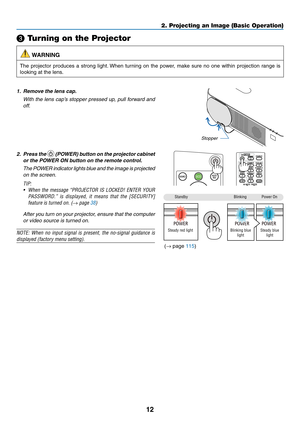 Page 2512
❸ Turning on the Projector
 WARNING
The	projector	produces	a	strong	light.	When	turning	on	the	power,	make	sure	no	one	within	projection	range	is	
looking	at	the	lens.
1. Remove the lens cap.
 With the lens cap’s stopper pressed up, pull forward and 
off.
Stopper
2. Press the  (POWER) button on the projector cabinet 
or the POWER ON button on the remote control. 
 The POWER indicator lights blue and the image is projected 
on the screen.
TIP:	
•	 When	the	message	“PROJECTOR	IS	LOCKED!	ENTER	YOUR...