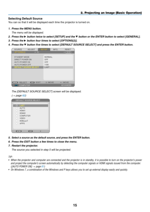 Page 2815
Selecting	Default	Source
You	can	so	that	it	will	be	displayed	each	time	the	projector	is	turned	on.
1. Press the MENU button.
 The menu will be displayed.
2. Press the ▶	button	twice	to	select	[SETUP]	and	the	▼	button	or	the	ENTER	button	to	select	[GENERAL].
3. Press the ▶	button	four	times	to	select	[OPTIONS(2)].
4. Press the ▼	button	five	times	to	select	[DEFAULT	SOURCE	SELECT]	and	press	the	ENTER	button.
 The [DEFAULT SOURCE SELECT] screen will be displayed.
 (→ page 62)
5. Select a source as the...