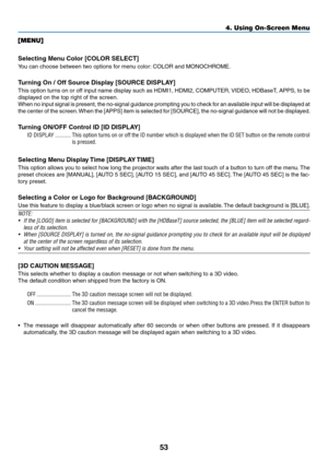 Page 6653
[MENU]
Selecting	Menu	Color	[COLOR	SELECT]
You	can	choose	between	two	options	for	menu	color:	COLOR	and	MONOCHROME.
Turning	On	/	Off	Source	Display	[SOURCE	DISPLAY]
This	option	turns	on	or	off	input	name	display	such	as	HDMI1,	HDMI2,	COMPUTER,	VIDEO,	HDBaseT,	APPS,	to	be	
displayed	on	the	top	right	of	the	screen.
When	no	input	signal	is	present,	the	no-signal	guidance	prompting	you	to	check	for	an	available	input	will	be	displayed	at	
the	center	of	the	screen.	When	the	[APPS]	item	is	selected	for...