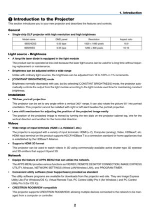 Page 152
❷ Introduction to the Projector
This	section	introduces	you	to	your	new	projector	and	describes	the	features	and	controls.
General
•	 Single-chip	DLP	projector	with	high	resolution	and	high	brightness
Model	nameDMD	panelResolutionAspect	ratio
6650HDSS0.65	type1920	×	1080	pixels16:9
6650WSS
0.65	type1280	×	800	pixels16:10
Light source · Brightness
•	 A	long-life	laser	diode	is	equipped	in	the	light	module
	 The	product	can	be	operated	at	low	cost	because	the	laser	light	source	can	be	used	for	a	long...