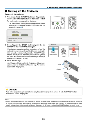 Page 3724
❾ Turning off the Projector
To	turn	off	the	projector:
1. First, press the  (POWER) button on the projector 
cabinet or the STANDBY button on the remote control. 
 The confirmation message will be displayed.
•	 The	confirmation	message	displayed	when	the	power	
is turned off indicates the amount of CO2 reduction this 
session (→ page 29).
 
2. Secondly, press the ENTER button or press the  
(POWER) or the STANDBY button again.
 When the light source turns off, the power turns off too. The 
cooling fan...