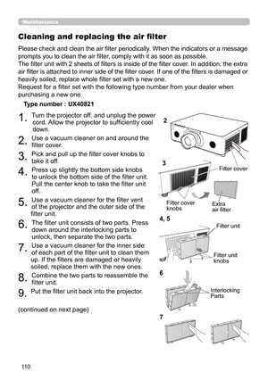 Page 11011 0
Maintenance
Please check and clean the air fi lter periodically. When the indicators or a message 
prompts you to clean the air fi lter, comply with it as soon as possible.
The fi lter unit with 2 sheets of fi lters is inside of the fi lter cover. In addition, the extra 
air fi lter is attached to inner side of the fi lter cover. If one of the fi lters is damaged or 
heavily soiled, replace whole fi lter set with a new one.
Request for a fi lter set with the following type number from your dealer...