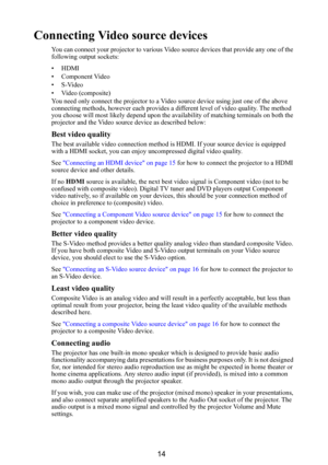 Page 1514
Connecting Video source devices
You can connect your projector to various Video source devices that provide any one of the 
following output sockets:
• HDMI
• Component Video
•S-Video
• Video (composite)
You need only connect the projector to a Video source device using just one of the above 
connecting methods, however each provides a di fferent level of video quality. The method 
you choose will most likely depend upon the availability of matching terminals on both the 
projector and the Video...
