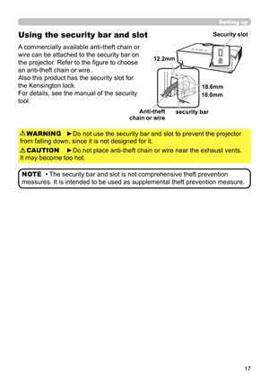 Page 1717
Using the security bar and slot
A commercially available anti-theft chain or 
wire can be attached to the security bar on 
the projector. Refer to the fi gure to choose 
an anti-theft chain or wire.
Also this product has the security slot for 
the Kensington lock. 
For details, see the manual of the security 
tool.
►Do not use the security bar and slot to prevent the projector 
from falling down, since it is not designed for it. WARNING
►Do not place anti-theft chain or wire near the exhaust vents....