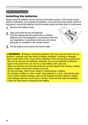 Page 1818
Remote control
Installing the batteries
Please insert the batteries into the remote control before using it. If the remote control 
starts to malfunction, try to replace the batteries. If you will not use the remote control for 
long period, remove the batteries from the remote control and store them in a safe place.
1.Remove the battery cover.
2.Align and insert the two AA batteries
(Use the appropriate AA carbon-zinc or alkaline 
batteries (non-rechargeable) in accordance with laws 
and...