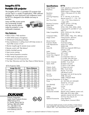 Page 2
The ImagePro 8776 is a portable LCD projector that 
can be used in a variety of applications. With sufficient 
brightness for most classrooms and conference rooms 
the 8776 is designed to be reliable and easy to  
maintain.
Lamp and filter access points 
are conveniently located 
and new security options 
make this projector a wise 
multimedia investment.
Dukane Corporation
Audio Visual Products Division
2900 Dukane Drive
St. Charles, Illinois 60174
Toll-free: 800-676-2485 
Fax: 630-584-5156...