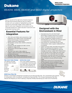 Page 1Entry-Level
Installation Projectors
Dukane
6640W, 6645, 6645W and 6650 digital projectors
Easy to use and at the right price, Dukane projectors 
provide all the essential features that you need to 
connect with your audience. Highlighted by enhanced 
connectivity and bright images, these models are 
ideal for entry-level integration environments such as 
corporate boardrooms, higher education classrooms and 
government training rooms.
Essential Features for 
Integration
• With XGA and WXGA native...