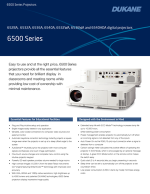 Page 1Easy to use and at the right price, 6500 Series 
projectors provide all the essential features 
that you need for brilliant display  in 
classrooms and meeting rooms while 
providing low cost of ownership with 
minimal maintenance.
Essential Features for Educational Facilities
•Plug and Play intuitive setup and operation
•
Bright images easily viewed in any application
•
V

ersatile, color-coded connections to computer, video sour
ces and
exter

nal monitor
•
Automatic keystone corr

ection technology...