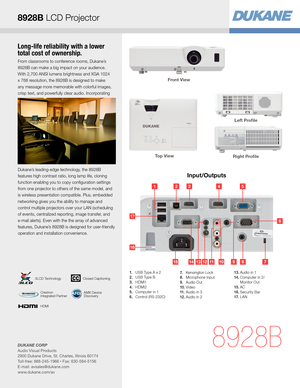 Page 3Long-life reliability with a lower 
total cost of ownership.
From classrooms to conference rooms, Dukane’s  
8928B can make a big impact on your audience. 
With 2,700 ANSI lumens brightness and XGA 1024 
x 768 resolution, the 8928B is designed to make 
any message more memorable with colorful images, 
crisp text, and powerfully clear audio. Incorporating 
Dukane’s leading-edge technology, the 8928B 
features high contrast ratio, long lamp life, cloning 
function enabling you to copy configuration...