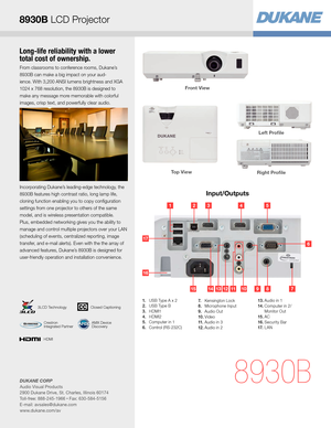 Page 3Long-life reliability with a lower 
total cost of ownership.
From classrooms to conference rooms, Dukane’s  
8930B can make a big impact on your aud- 
ience. With 3,200 ANSI lumens brightness and XGA 
1024 x 768 resolution, the 8930B is designed to 
make any message more memorable with colorful 
images, crisp text, and powerfully clear audio. 
Incorporating Dukane’s leading-edge technology, the 
8930B features high contrast ratio, long lamp life, 
cloning function enabling you to copy conguration...