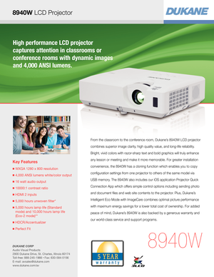 Page 18940W LCD Projector
High performance LCD projector  
captures attention in classrooms or  
conference rooms with dynamic images 
and 4,000 ANSI lumens.
Key Features
■  WXGA 1280 x 800 resolution
■ 4,000 ANSI lumens white/color output
■  16 watt audio output
■  10000:1 contrast ratio
■  HDMI 2 inputs
■  5,000 hours unwoven filter* 
■  5,000 hours lamp life (Standard  
mode) and 10,000 hours lamp life 
(Eco-2 mode)**
■  HDCR/Accentualizer
■  Perfect Fit
8940W
From the classroom to the conference room,...