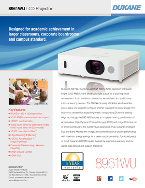 Page 1Key Features
■  WUXGA 1920 x 1200 resolution
■  5,200 ANSI lumens white/color output
■  10000:1 contrast ratio
■  4,000 hours lamp life (Standard mode) 
6,000 hours lamp life (Eco mode)*
■  10,000 hours hybrid filter** 
■  Edge Blending & Warping
■  HDCR / Accentualizer /  
Image Optimizer 
■  Convenient Networking / Wireless 
Capability
■  Smart Device Control
■  HDMI-Out
8 9 61W U
Dukane’s 8961WU combines WUXGA 1920 x 1200 resolution with super-
bright 5,200 ANSI lumens white/color light output for a...