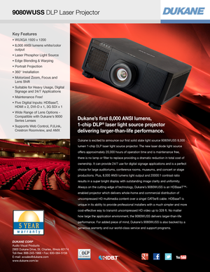 Page 1Key Features
•  WUXGA 1920 x 1200
•  8,000 ANSI lumens white/color 
output
•  Laser Phosphor Light Source
•  Edge Blending & Warping
•  Portrait Projection
•  360° Installation
•   Motorized Zoom, Focus and  
Lens Shift
•  Suitable for Heavy Usage, Digital 
Signage and 24/7 Applications
•   Maintenance Free!
•  Five Digital Inputs: HDBaseT,  
HDMI x 2, DVI-D x 1, 3G SDI x 1
•  Wide Range of Lens Options - 
Compatible with Dukane’s 9000 
Series Lenses
•   Supports Web Control, PJLink, 
Crestron Roomview,...