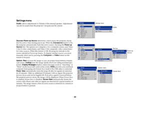 Page 3433
Settings menuAudio: allows adjustments to Volume of the internal speaker. Adjustments 
can also be made from the projector’s keypad and the remote.
Sources: Power-up Source determines which source the projector checks 
first for active video during power-up. When the Autosource feature is On, 
the projector automatically finds the active source, checking the Pow e r- u p  
Source first. The options are Computer 1 for a computer source, and Video 
1 (for S-video connections), and Video 2 (for composite...