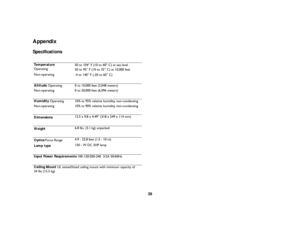 Page 4039
AppendixSpecificationsTe m p e r a t u r e
Operating 50 to 104
° F (10 to 40
° C) at sea level
50 to 95
° F  (10 to 35
° C) at 10,000 feet
Non-operating -4 to 140
° F (-20 to 60
° C)
Altitude  Operating 0 to 10,000 feet (3,048 meters) 
Non-operating 0 to 20,000 feet (6,096 meters)
Humidity  Operating  10% to 95% relative humidity, non-condensing
Non-operating 10% to 90% relative humidity, non-condensing
Dimensions 12.5 x 9.8 x 4.49
” (318 x 249 x 114 mm)
We i g h t 6.8 lbs. (3.1 kg) unpacked
Optics...