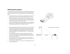 Page 65
Positioning the projectorTo determine where to position the projector, consider the size and shape of 
your screen, the location of your power outlets, and the distance between 
the projector and the rest of your equipment. Here are some general guide-
lines:
 Position the projector on a flat surface at a right angle to the screen. The 
projector must be at least 4.9 feet (1.49m) from the projection screen.
 Position the projector within 10 feet (3m) of your power source and 
within 6 feet (1.8m) of...