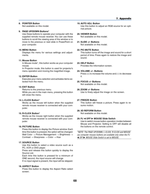 Page 7668
7. Appendix
8. POINTER Button
Not available on this model.
9. PAGE UP/DOWN Buttons*
Use these buttons to operate your computer with the
supplied remote mouse receiver. You can use these
buttons to scroll the viewing area of the window or to
move to the previous or next slide in PowerPoint on
your computer.
10. MENU Button
Displays the menu for various settings and adjust-
ments.
11. Mouse Button
In Mouse mode*, this button works as your computer
mouse.
In Projector mode, this button is used for...