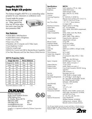 Page 2
The Dukane ImagePro 8077A is an outstanding value 
projector for your classroom or conference room. 
Control make this projec-
tor fast and easy to set 
up.  Other special fea-
tures are 3D noise reduc-
tion and a new long life 
dust prevention ﬁlter.
Dukane Corporation
Audio Visual Products Division
2900 Dukane Drive
St. Charles, Illinois 60174
800-676-2485      toll-free
630-584-5156      fax
avsales@dukcorp.com    e-mail
www.dukcorp.com/av
ImagePro  is  a  registered  trademark  of  Dukane...