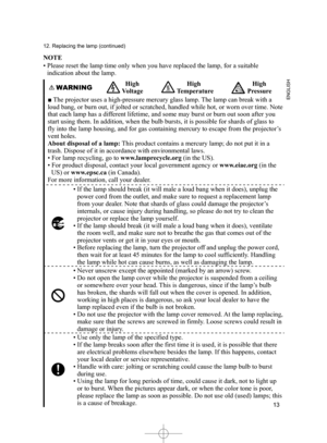 Page 13
3
ENGLISH

2. Replacing the lamp (continued)
NOTE
• Please reset the lamp time only when you have replaced the lamp, fo\
r a suitable 
indication about the lamp.
WARNING  High 
Voltage
        High    
  Temperature
   High 
Pressure
■ The projector uses a high-pressure mercury glass lamp. The lamp can break with a 
loud bang, or burn out, if jolted or scratched, handled while hot, or worn over time. Note 
that each lamp has a different lifetime, and some may burst or burn out soon after you...