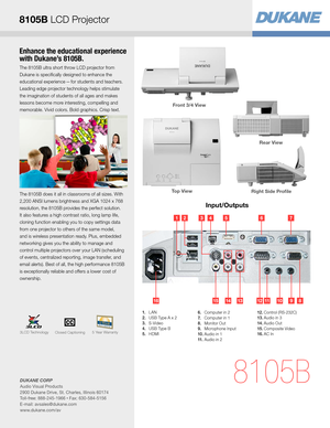 Page 3Enhance the educational experience 
with Dukane’s 8105B.
The 8105B ultra short throw LCD projector from 
Dukane is specifically designed to enhance the 
educational experience
 — for students and teachers. 
Leading edge projector technology helps stimulate 
the imagination of students of all ages and makes 
lessons become more interesting, compelling and 
memorable. Vivid colors. Bold graphics. Crisp text. 
The 8105B does it all in classrooms of all sizes. With 
2,200 ANSI lumens brightness and XGA 1024...