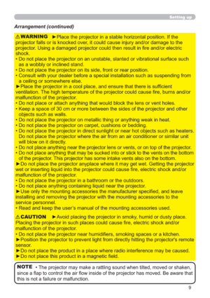 Page 99
Setting up
►Place the projector in a stable horizontal position. If the 
projector falls or is knocked over, it could cause injury and/or damage to the 
projector. Using a damaged projector could then result in ﬁre and/or electric 
shock.
•  Do not place the projector on an unstable, slanted or vibrational surface such 
as a wobbly or inclined stand.
•  Do not place the projector on its side, front or rear position. 
•  Consult with your dealer before a special installation such as suspending from 
a...