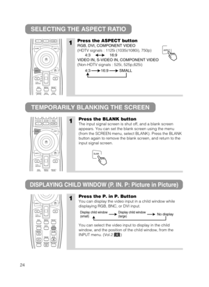 Page 3224
SELECTING THE ASPECT RATIO
TEMPORARILY BLANKING THE SCREEN
1Press the ASPECT button
RGB, DVI, COMPONENT VIDEO
(HDTV signals : 1125i (1035i/1080i), 750p)
VIDEO IN, S-VIDEO IN, COMPONENT VIDEO
(Non-HDTV signals : 525i, 525p,625i)
4:316:9
4:3 16:9 SMALL
1Press the BLANK button
The input signal screen is shut off, and a blank screen
appears. You can set the blank screen using the menu
(from the SCREEN menu, select BLANK). Press the BLANK
button again to remove the blank screen, and return to the
input...