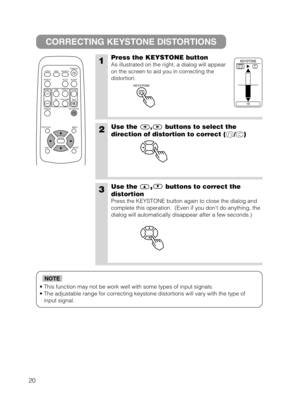 Page 2220
• This function may not be work well with some types of input signals.
• The adjustable range for correcting keystone distortions will vary with the type of
input signal.
NOTE
CORRECTING KEYSTONE DISTORTIONS
1Press the KEYSTONE button
As illustrated on the right, a dialog will appear
on the screen to aid you in correcting the
distortion. 
2Use the , buttons to select the
direction of distortion to correct ( / )
3Use the,buttons to correct the
distortion
Press the KEYSTONE button again to close the...