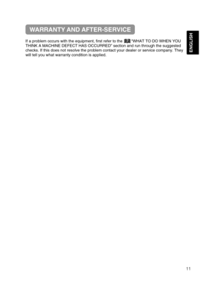 Page 42ENGLISH
If a problem occurs with the equipment, first refer to the        “WHAT TO DO WHEN YOU
THINK A MACHINE DEFECT HAS OCCURRED” section and run through the suggested
checks. If this does not resolve the problem contact your dealer or service company. They
will tell you what warranty condition is applied.
WARRANTY AND AFTER-SERVICE
11
7
&%497PM&/(    .  