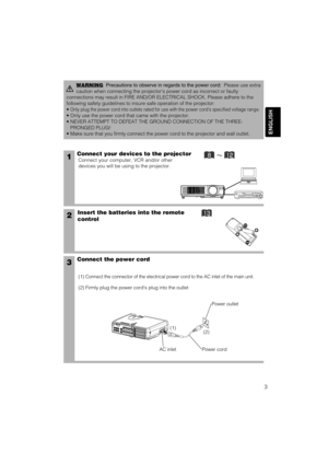 Page 133
ENGLISH
1Connect your devices to the projector
Connect your computer, VCR and/or other
devices you will be using to the projector.
Insert the batteries into the remote
control2
3Connect the power cord
(1) Connect the connector of the electrical power cord to the AC inlet of the main unit.
(2) Firmly plug the power cords plug into the outlet
WARNINGPrecautions to observe in regards to the power cord:Please use extra
caution when connecting the projectors power cord as incorrect or faulty
connections...